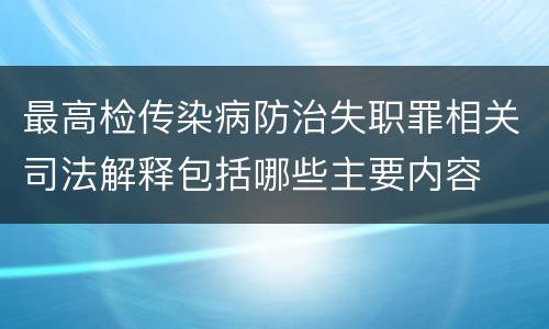 最高检传染病防治失职罪相关司法解释包括哪些主要内容