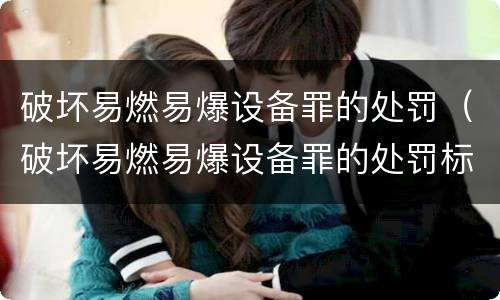 破坏易燃易爆设备罪的处罚（破坏易燃易爆设备罪的处罚标准）