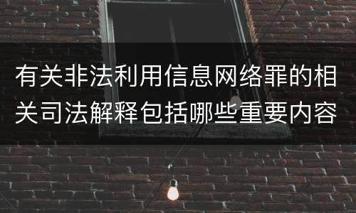 有关非法利用信息网络罪的相关司法解释包括哪些重要内容