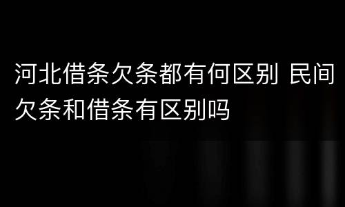 河北借条欠条都有何区别 民间欠条和借条有区别吗