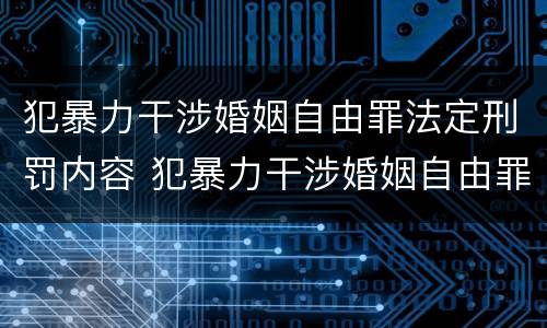 犯暴力干涉婚姻自由罪法定刑罚内容 犯暴力干涉婚姻自由罪法定刑罚内容