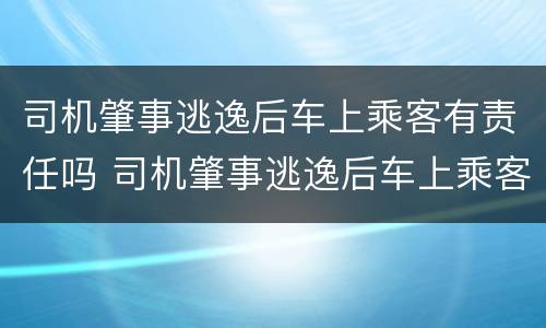 司机肇事逃逸后车上乘客有责任吗 司机肇事逃逸后车上乘客有责任吗怎么赔偿