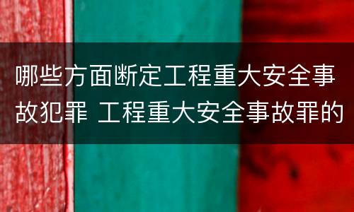 哪些方面断定工程重大安全事故犯罪 工程重大安全事故罪的犯罪主体可能有哪些