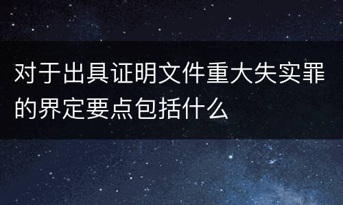 对于出具证明文件重大失实罪的界定要点包括什么