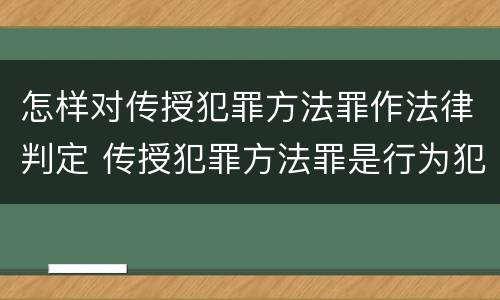 怎样对传授犯罪方法罪作法律判定 传授犯罪方法罪是行为犯吗