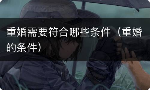 重婚需要符合哪些条件（重婚的条件）