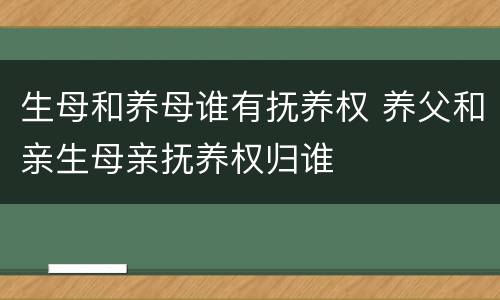 生母和养母谁有抚养权 养父和亲生母亲抚养权归谁
