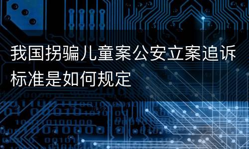我国拐骗儿童案公安立案追诉标准是如何规定