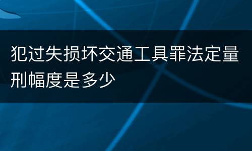 犯过失损坏交通工具罪法定量刑幅度是多少
