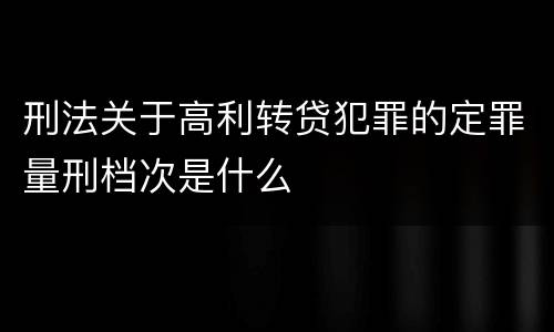 刑法关于高利转贷犯罪的定罪量刑档次是什么