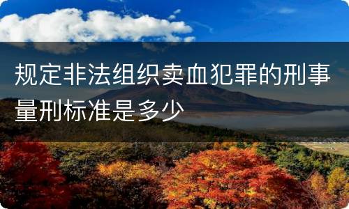 规定非法组织卖血犯罪的刑事量刑标准是多少