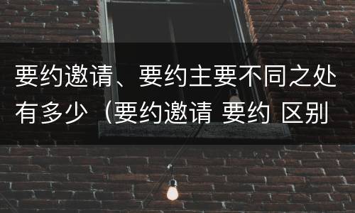 要约邀请、要约主要不同之处有多少（要约邀请 要约 区别）