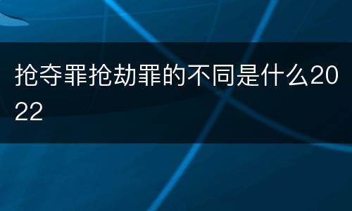 抢夺罪抢劫罪的不同是什么2022