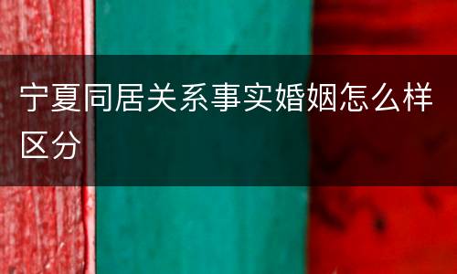 宁夏同居关系事实婚姻怎么样区分