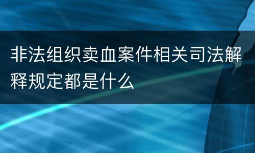 非法组织卖血案件相关司法解释规定都是什么