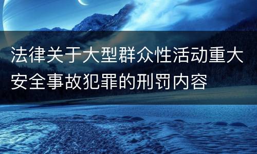 法律关于大型群众性活动重大安全事故犯罪的刑罚内容