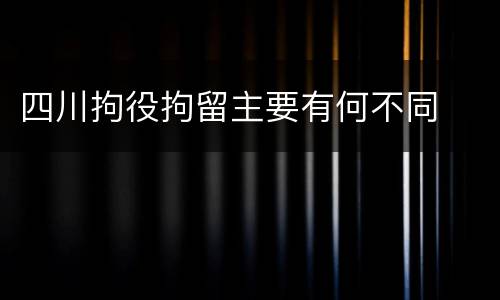 四川拘役拘留主要有何不同