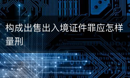 构成出售出入境证件罪应怎样量刑