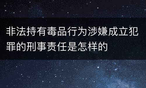 非法持有毒品行为涉嫌成立犯罪的刑事责任是怎样的