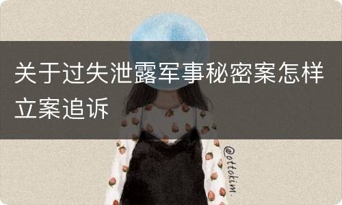 关于过失泄露军事秘密案怎样立案追诉