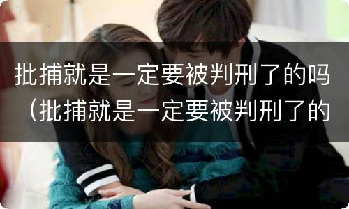 批捕就是一定要被判刑了的吗（批捕就是一定要被判刑了的吗）