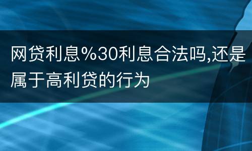网贷利息%30利息合法吗,还是属于高利贷的行为