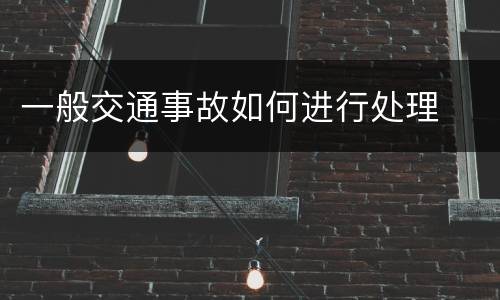 一般交通事故如何进行处理