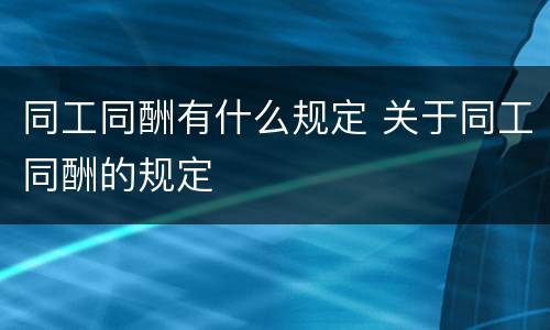 同工同酬有什么规定 关于同工同酬的规定