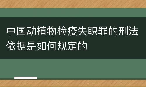 中国动植物检疫失职罪的刑法依据是如何规定的