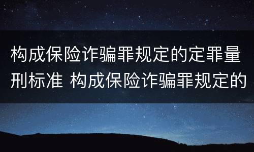 构成保险诈骗罪规定的定罪量刑标准 构成保险诈骗罪规定的定罪量刑标准是什么