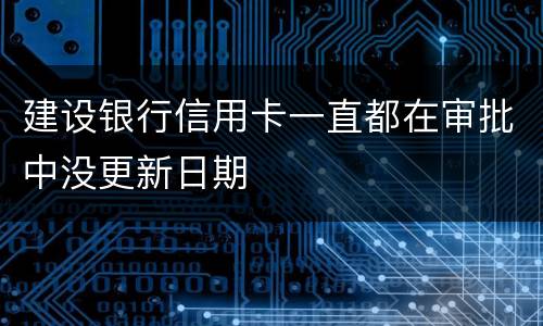 建设银行信用卡一直都在审批中没更新日期