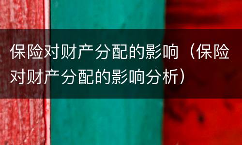 保险对财产分配的影响（保险对财产分配的影响分析）