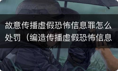 故意传播虚假恐怖信息罪怎么处罚（编造传播虚假恐怖信息罪）