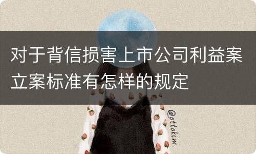对于背信损害上市公司利益案立案标准有怎样的规定