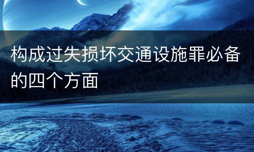 构成过失损坏交通设施罪必备的四个方面