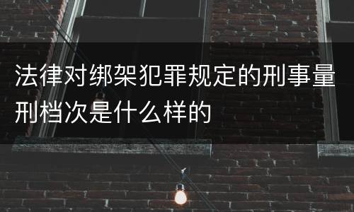 法律对绑架犯罪规定的刑事量刑档次是什么样的