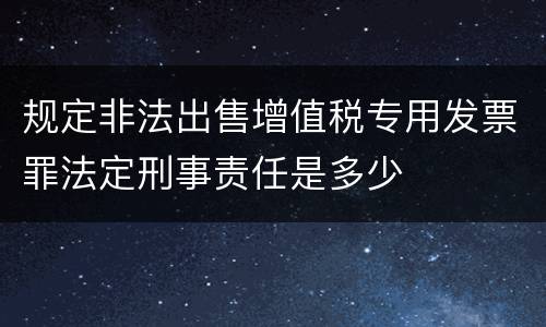 规定非法出售增值税专用发票罪法定刑事责任是多少