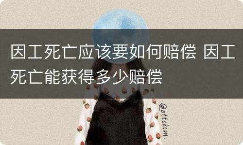 因工死亡应该要如何赔偿 因工死亡能获得多少赔偿