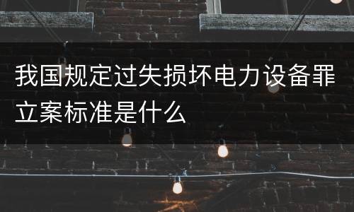 我国规定过失损坏电力设备罪立案标准是什么