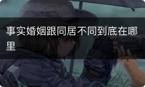 事实婚姻跟同居不同到底在哪里