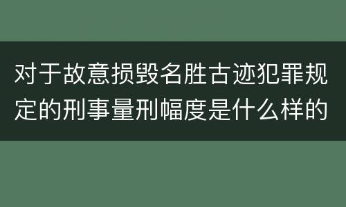 对于故意损毁名胜古迹犯罪规定的刑事量刑幅度是什么样的