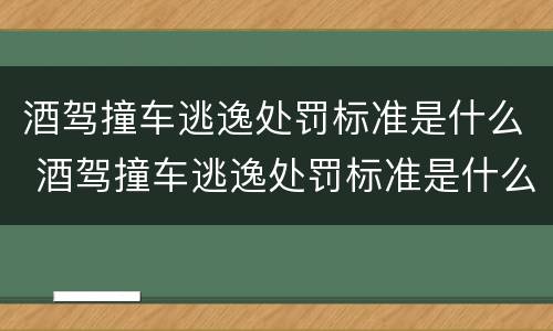 酒驾撞车逃逸处罚标准是什么 酒驾撞车逃逸处罚标准是什么样的