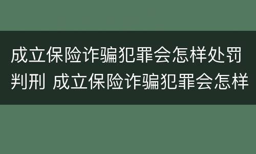 成立保险诈骗犯罪会怎样处罚判刑 成立保险诈骗犯罪会怎样处罚判刑吗
