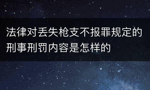 法律对丢失枪支不报罪规定的刑事刑罚内容是怎样的