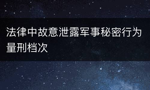 法律中故意泄露军事秘密行为量刑档次