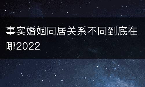 事实婚姻同居关系不同到底在哪2022