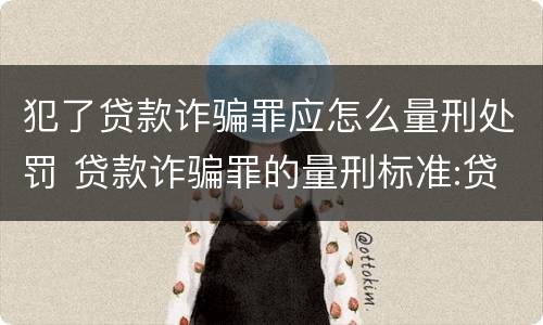 犯了贷款诈骗罪应怎么量刑处罚 贷款诈骗罪的量刑标准:贷款诈骗罪的刑罚规定