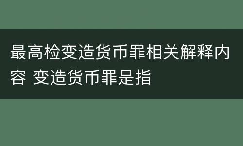 最高检变造货币罪相关解释内容 变造货币罪是指