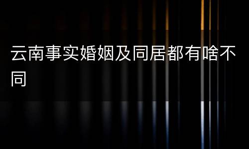 云南事实婚姻及同居都有啥不同