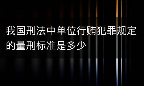 我国刑法中单位行贿犯罪规定的量刑标准是多少